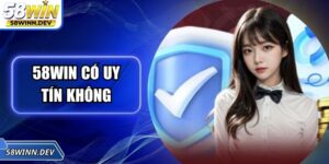 58WIN Có Uy Tín Không? Bóc Tách Những Sự Thật Từ A Đến Z