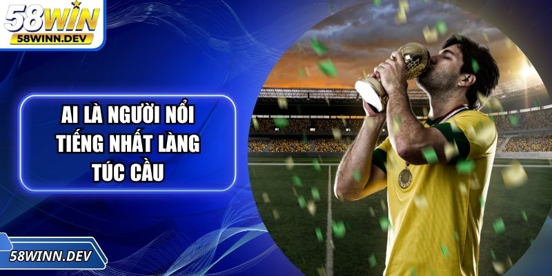 Ai Là Người Nổi Tiếng Nhất Làng Túc Cầu - BXH Hiện Nay