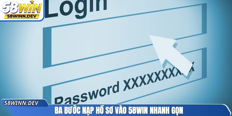 Ba bước nạp hồ sơ vào 58Win nhanh gọn