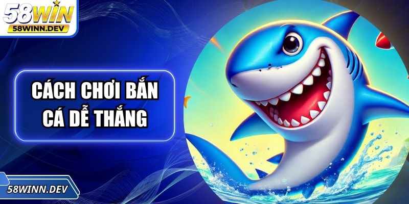 Cách Chơi Bắn Cá Dễ Thắng Chuẩn Cao Thủ Chinh Phục Mọi Ván