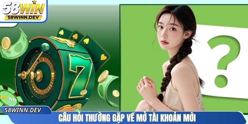 Câu hỏi thường gặp về mở tài khoản mới