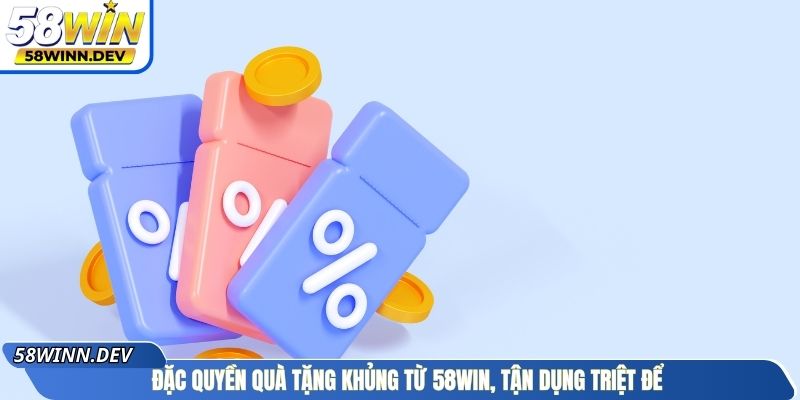 Đặc quyền quà tặng khủng từ 58Win, tận dụng triệt để
