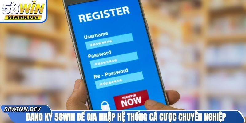 Đăng ký 58Win để gia nhập hệ thống cá cược chuyên nghiệp
