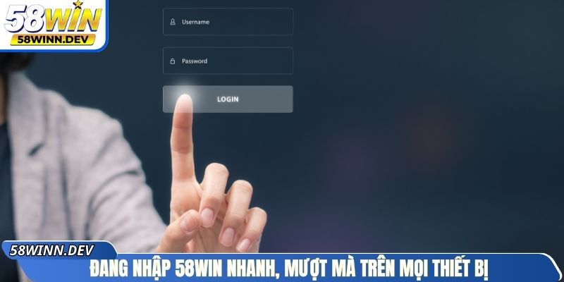 Đăng nhập 58Win nhanh, mượt mà trên mọi thiết bị