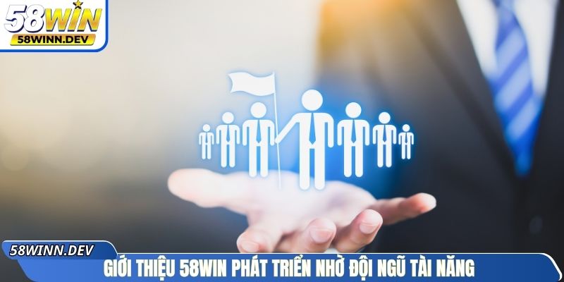 Giới thiệu 58WIN phát triển nhờ đội ngũ tài năng