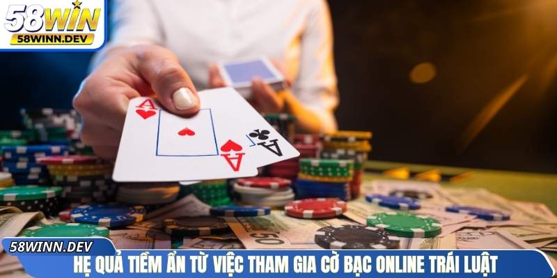 Hệ quả tiềm ẩn từ việc tham gia cờ bạc online trái luật