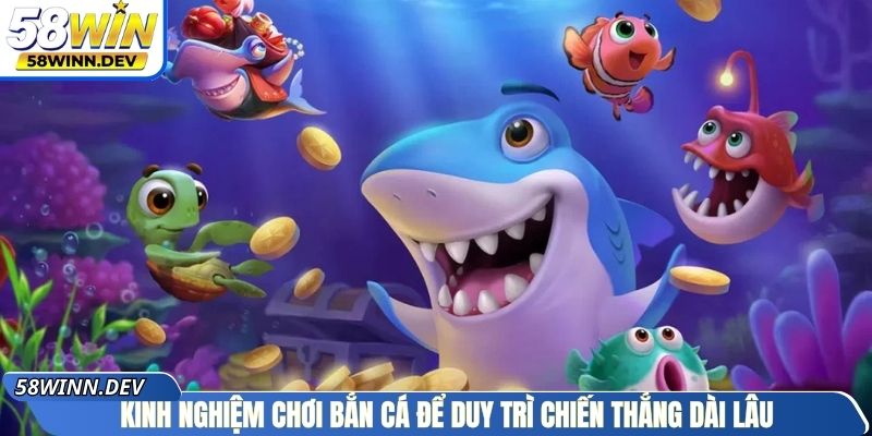 Kinh nghiệm chơi bắn cá để duy trì chiến thắng dài lâu