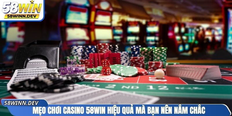 Mẹo chơi Casino 58Win hiệu quả mà bạn nên nắm chắc