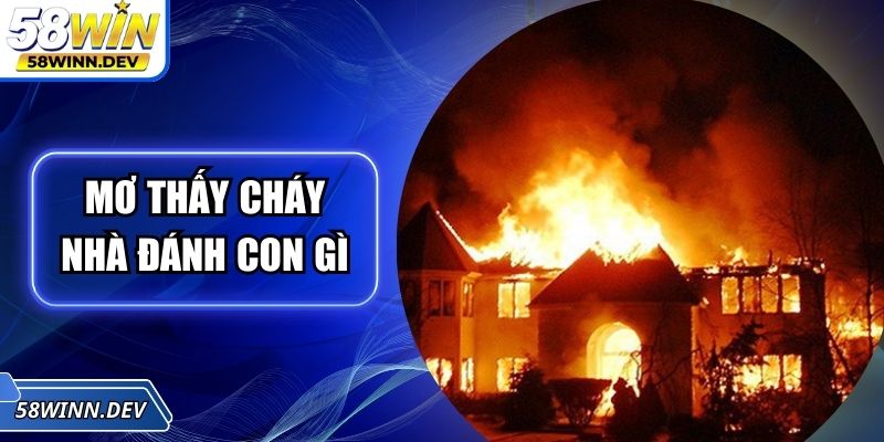 Mơ Thấy Cháy Nhà Đánh Con Gì Trúng Lớn Chuẩn Xác Cùng 58WIN