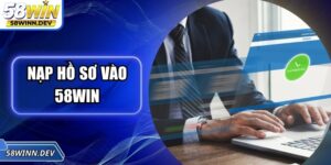 Nạp Hồ Sơ Vào 58Win – Bước Đầu Tiên Để Trải Nghiệm Trọn Vẹn
