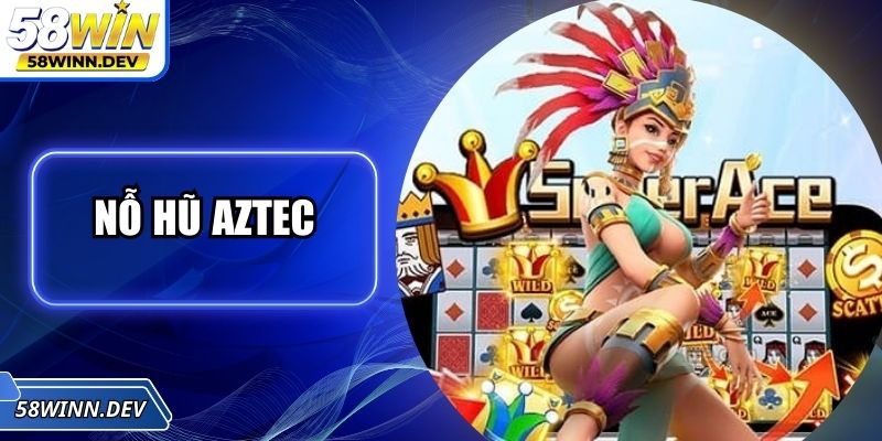 Nỗ Hũ Aztec - Bí Ẩn Kho Báu Cổ Đại Trong Từng Vòng Quay