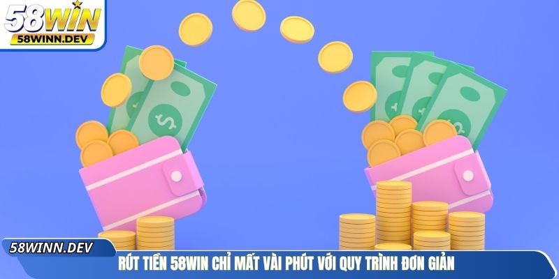 Rút tiền 58Win chỉ mất vài phút với quy trình đơn giản