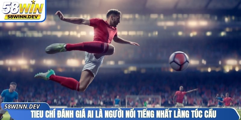 Tiêu chí đánh giá ai là người nổi tiếng nhất làng túc cầu