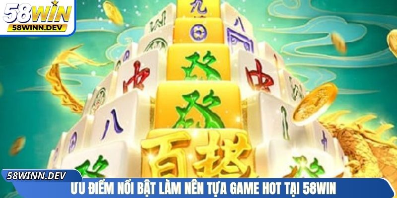 Ưu điểm nổi bật làm nên tựa game hot tại 58Win